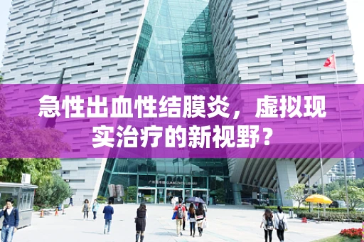急性出血性结膜炎，虚拟现实治疗的新视野？