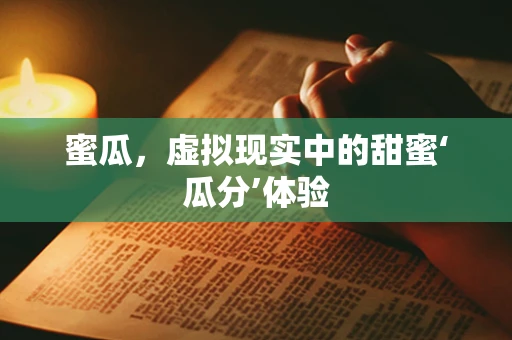 蜜瓜，虚拟现实中的甜蜜‘瓜分’体验