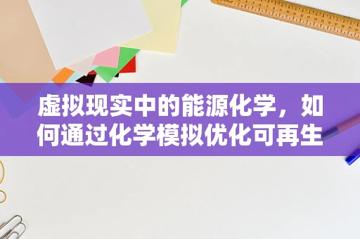 虚拟现实中的能源化学，如何通过化学模拟优化可再生能源的利用？