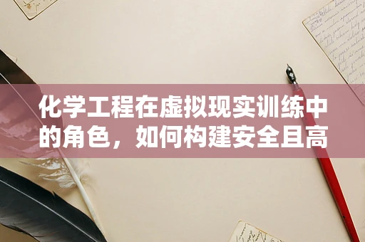 化学工程在虚拟现实训练中的角色，如何构建安全且高效的工业模拟环境？