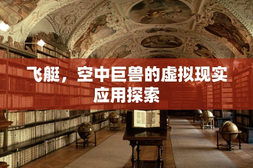 飞艇，空中巨兽的虚拟现实应用探索