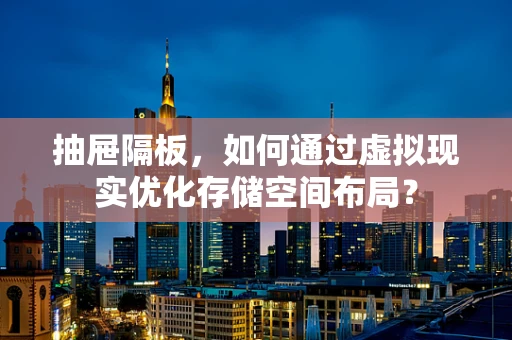 抽屉隔板，如何通过虚拟现实优化存储空间布局？