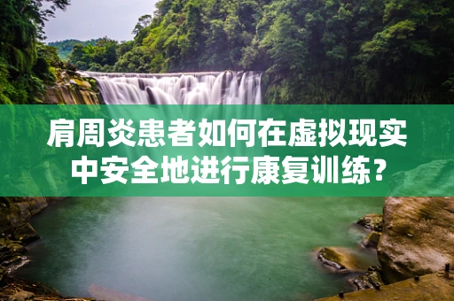 肩周炎患者如何在虚拟现实中安全地进行康复训练？