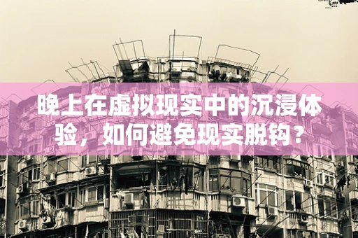 晚上在虚拟现实中的沉浸体验，如何避免现实脱钩？