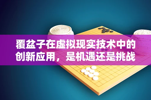 覆盆子在虚拟现实技术中的创新应用，是机遇还是挑战？