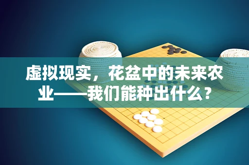 虚拟现实，花盆中的未来农业——我们能种出什么？