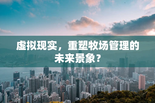 虚拟现实，重塑牧场管理的未来景象？