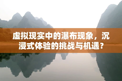 虚拟现实中的瀑布现象，沉浸式体验的挑战与机遇？