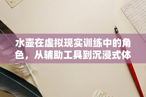 水壶在虚拟现实训练中的角色，从辅助工具到沉浸式体验的桥梁？