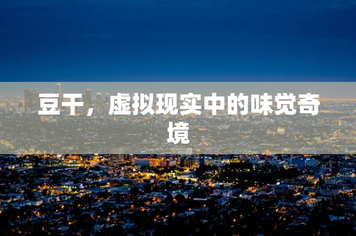 豆干，虚拟现实中的味觉奇境