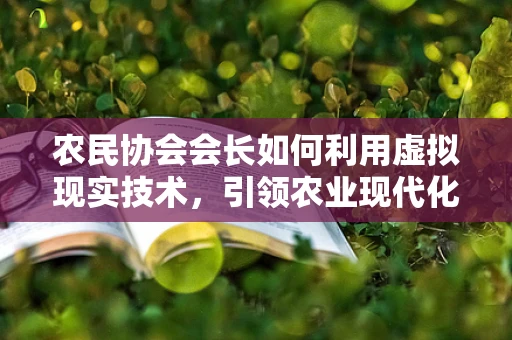 农民协会会长如何利用虚拟现实技术，引领农业现代化新风尚？