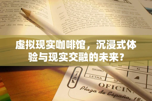 虚拟现实咖啡馆，沉浸式体验与现实交融的未来？
