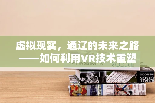 虚拟现实，通辽的未来之路——如何利用VR技术重塑城市体验？