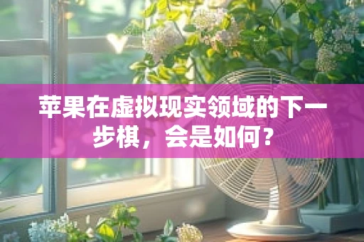 苹果在虚拟现实领域的下一步棋，会是如何？