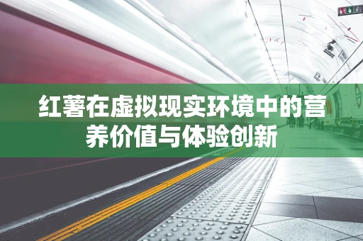 红薯在虚拟现实环境中的营养价值与体验创新