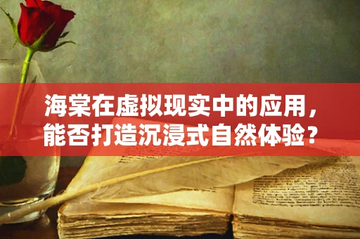海棠在虚拟现实中的应用，能否打造沉浸式自然体验？