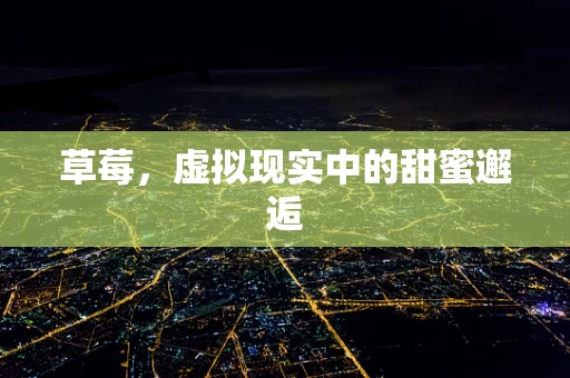 草莓，虚拟现实中的甜蜜邂逅