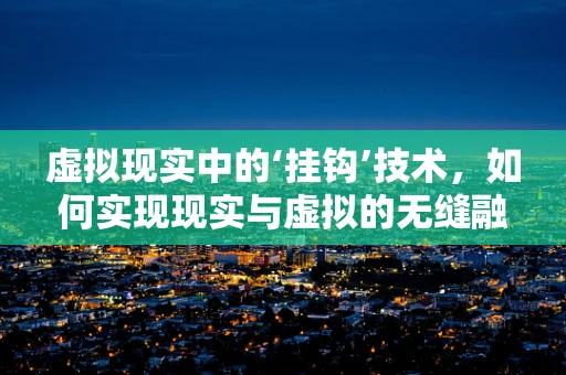 虚拟现实中的‘挂钩’技术，如何实现现实与虚拟的无缝融合？