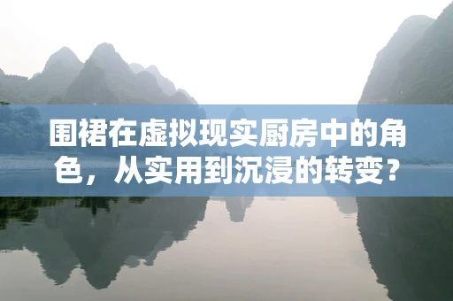 围裙在虚拟现实厨房中的角色，从实用到沉浸的转变？