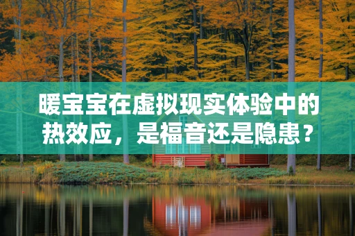 暖宝宝在虚拟现实体验中的热效应，是福音还是隐患？