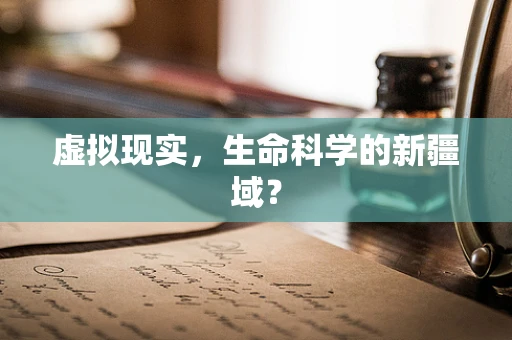 虚拟现实，生命科学的新疆域？