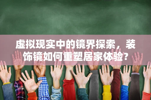 虚拟现实中的镜界探索，装饰镜如何重塑居家体验？