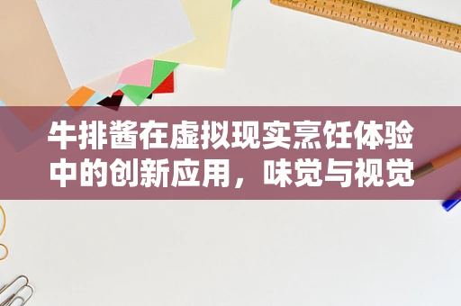 牛排酱在虚拟现实烹饪体验中的创新应用，味觉与视觉的双重沉浸