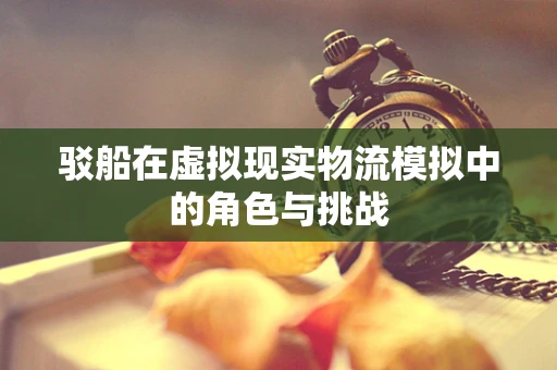 驳船在虚拟现实物流模拟中的角色与挑战