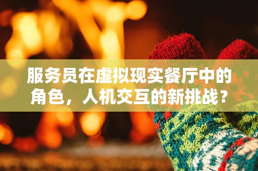 服务员在虚拟现实餐厅中的角色，人机交互的新挑战？