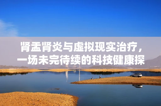 肾盂肾炎与虚拟现实治疗，一场未完待续的科技健康探索