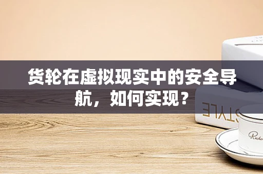 货轮在虚拟现实中的安全导航，如何实现？