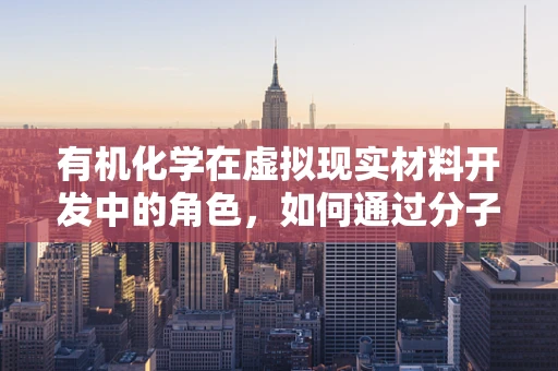 有机化学在虚拟现实材料开发中的角色，如何通过分子设计优化用户体验？
