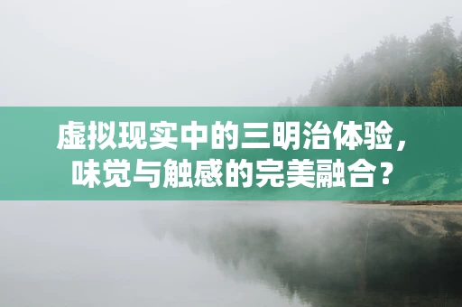 虚拟现实中的三明治体验，味觉与触感的完美融合？