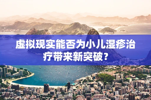 虚拟现实能否为小儿湿疹治疗带来新突破？