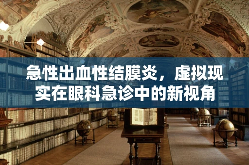 急性出血性结膜炎，虚拟现实在眼科急诊中的新视角