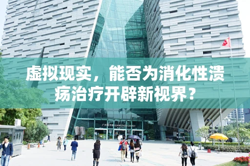 虚拟现实，能否为消化性溃疡治疗开辟新视界？