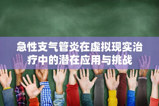 急性支气管炎在虚拟现实治疗中的潜在应用与挑战