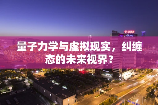 量子力学与虚拟现实，纠缠态的未来视界？