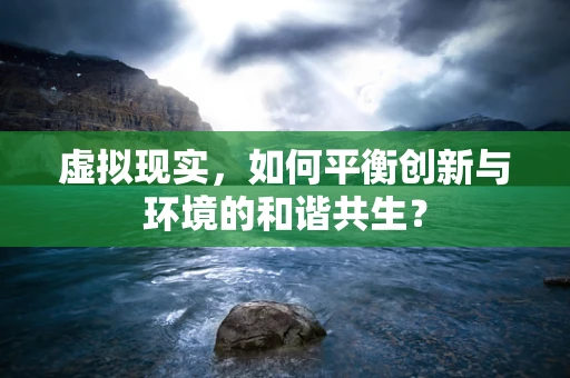 虚拟现实，如何平衡创新与环境的和谐共生？