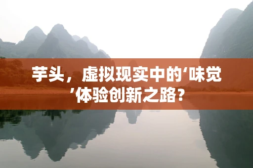 芋头，虚拟现实中的‘味觉’体验创新之路？
