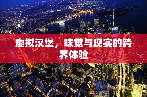 虚拟汉堡，味觉与现实的跨界体验