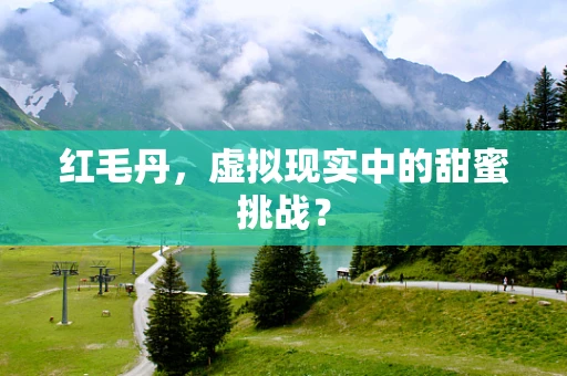 红毛丹，虚拟现实中的甜蜜挑战？
