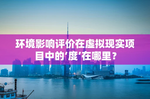 环境影响评价在虚拟现实项目中的‘度’在哪里？