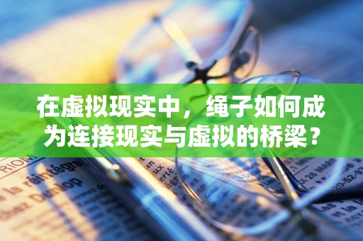 在虚拟现实中，绳子如何成为连接现实与虚拟的桥梁？