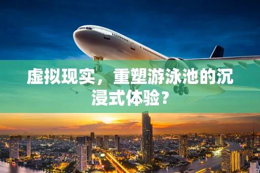 虚拟现实，重塑游泳池的沉浸式体验？