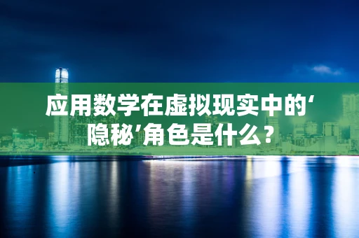 应用数学在虚拟现实中的‘隐秘’角色是什么？