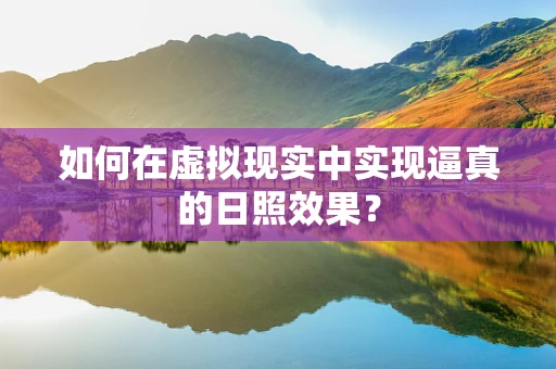 如何在虚拟现实中实现逼真的日照效果？