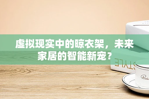 虚拟现实中的晾衣架，未来家居的智能新宠？