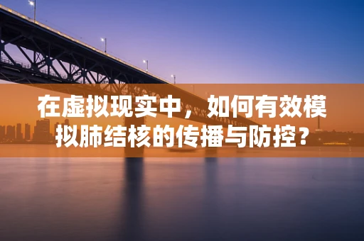 在虚拟现实中，如何有效模拟肺结核的传播与防控？