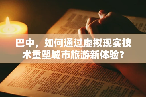 巴中，如何通过虚拟现实技术重塑城市旅游新体验？